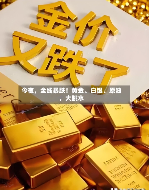 今夜，全线暴跌！黄金、白银、原油	，大跳水-第1张图片
